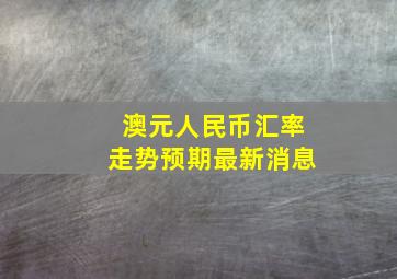 澳元人民币汇率走势预期最新消息