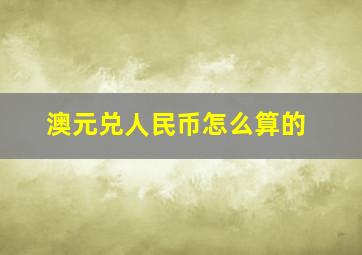 澳元兑人民币怎么算的