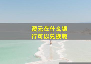 澳元在什么银行可以兑换呢