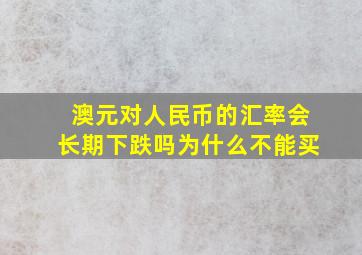 澳元对人民币的汇率会长期下跌吗为什么不能买