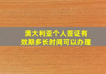 澳大利亚个人签证有效期多长时间可以办理