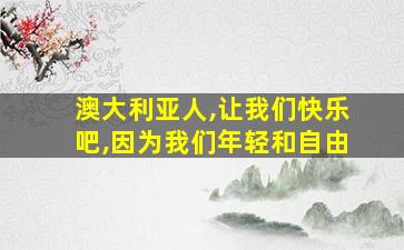 澳大利亚人,让我们快乐吧,因为我们年轻和自由