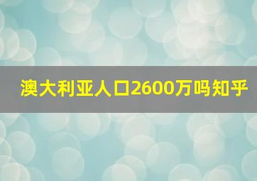 澳大利亚人口2600万吗知乎