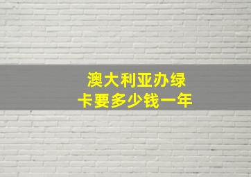 澳大利亚办绿卡要多少钱一年