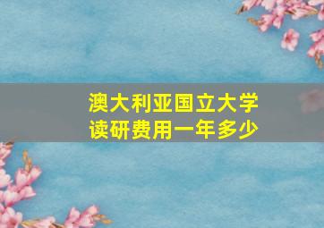 澳大利亚国立大学读研费用一年多少