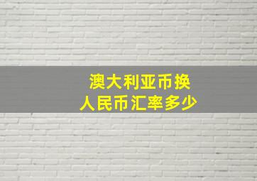 澳大利亚币换人民币汇率多少