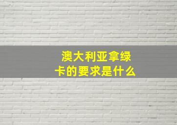 澳大利亚拿绿卡的要求是什么