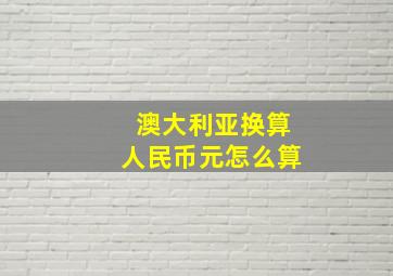 澳大利亚换算人民币元怎么算