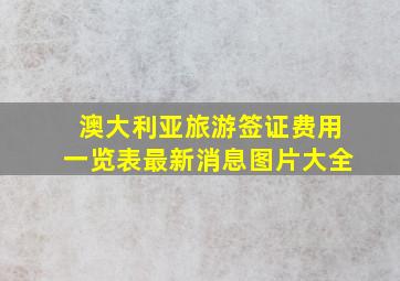 澳大利亚旅游签证费用一览表最新消息图片大全