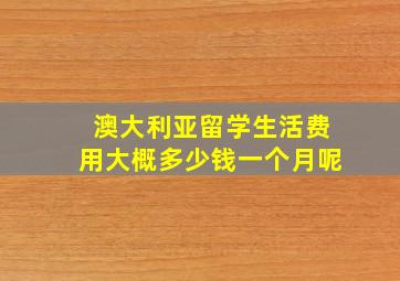 澳大利亚留学生活费用大概多少钱一个月呢