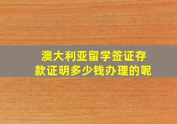 澳大利亚留学签证存款证明多少钱办理的呢