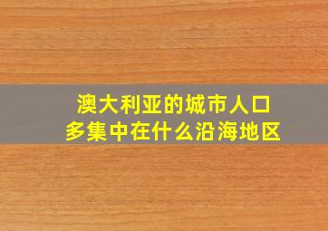 澳大利亚的城市人口多集中在什么沿海地区