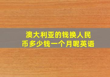 澳大利亚的钱换人民币多少钱一个月呢英语