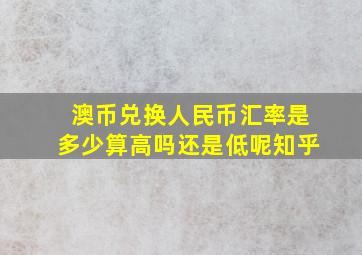 澳币兑换人民币汇率是多少算高吗还是低呢知乎