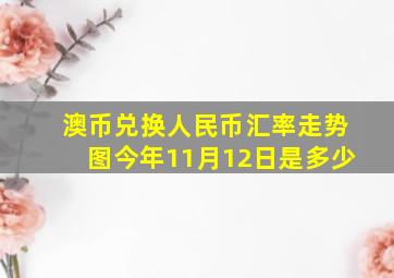 澳币兑换人民币汇率走势图今年11月12日是多少