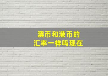 澳币和港币的汇率一样吗现在