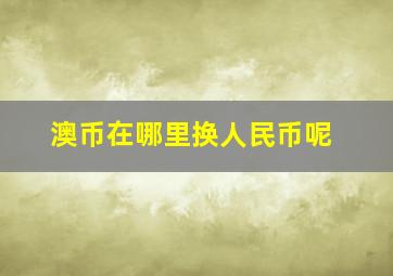 澳币在哪里换人民币呢