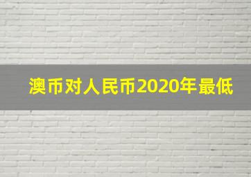 澳币对人民币2020年最低