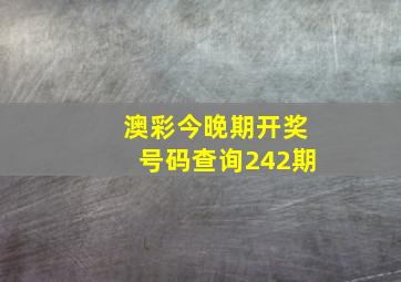 澳彩今晚期开奖号码查询242期