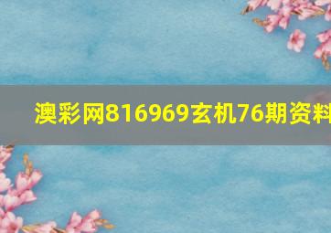 澳彩网816969玄机76期资料