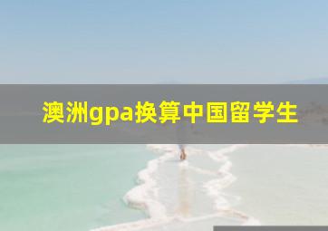 澳洲gpa换算中国留学生