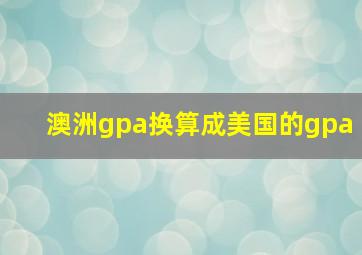 澳洲gpa换算成美国的gpa