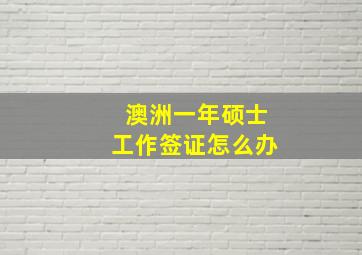 澳洲一年硕士工作签证怎么办