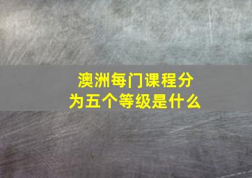 澳洲每门课程分为五个等级是什么