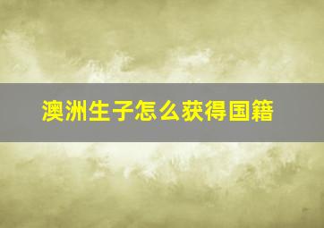 澳洲生子怎么获得国籍