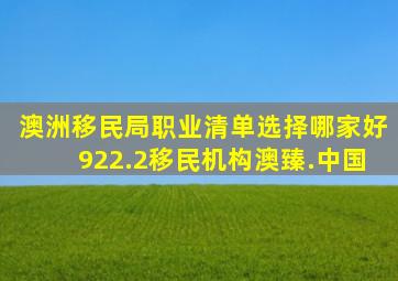 澳洲移民局职业清单选择哪家好922.2移民机构澳臻.中国