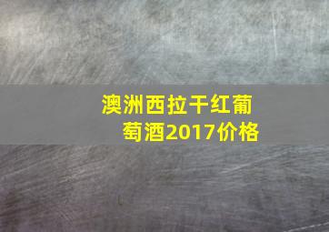 澳洲西拉干红葡萄酒2017价格