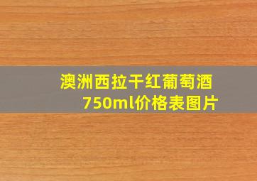 澳洲西拉干红葡萄酒750ml价格表图片