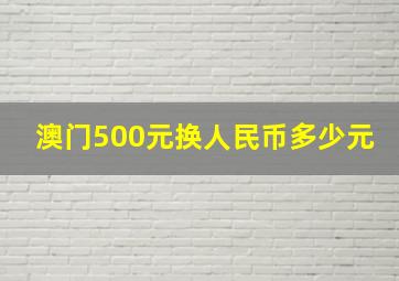 澳门500元换人民币多少元