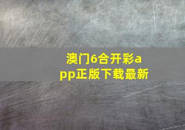 澳门6合开彩app正版下载最新