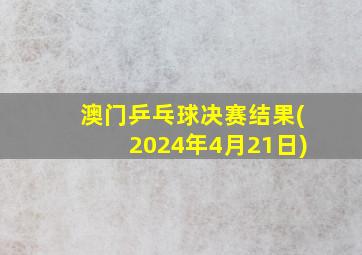 澳门乒乓球决赛结果(2024年4月21日)