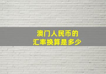 澳门人民币的汇率换算是多少