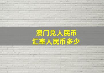 澳门兑人民币汇率人民币多少