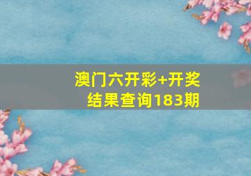 澳门六开彩+开奖结果查询183期