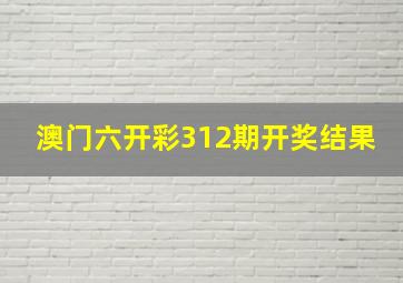 澳门六开彩312期开奖结果