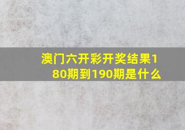 澳门六开彩开奖结果180期到190期是什么