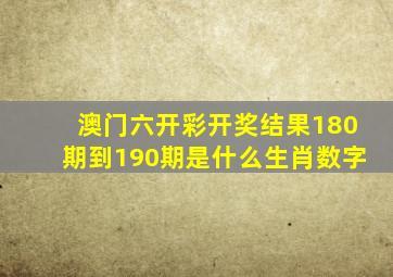 澳门六开彩开奖结果180期到190期是什么生肖数字