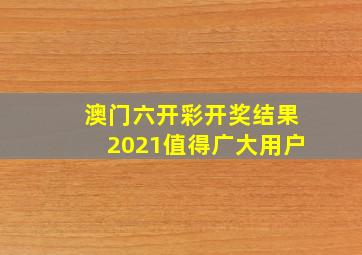 澳门六开彩开奖结果2021值得广大用户