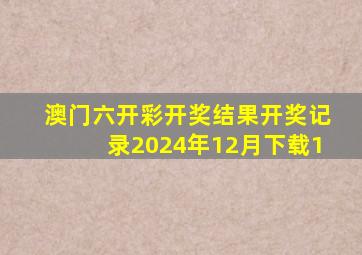 澳门六开彩开奖结果开奖记录2024年12月下载1