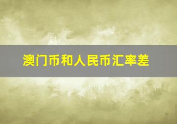 澳门币和人民币汇率差