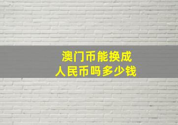 澳门币能换成人民币吗多少钱