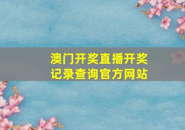 澳门开奖直播开奖记录查询官方网站