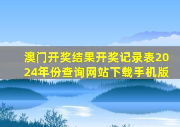 澳门开奖结果开奖记录表2024年份查询网站下载手机版