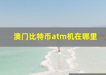 澳门比特币atm机在哪里