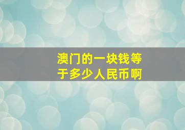 澳门的一块钱等于多少人民币啊