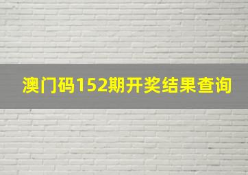 澳门码152期开奖结果查询